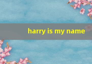 harry is my name